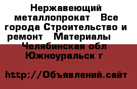 Нержавеющий металлопрокат - Все города Строительство и ремонт » Материалы   . Челябинская обл.,Южноуральск г.